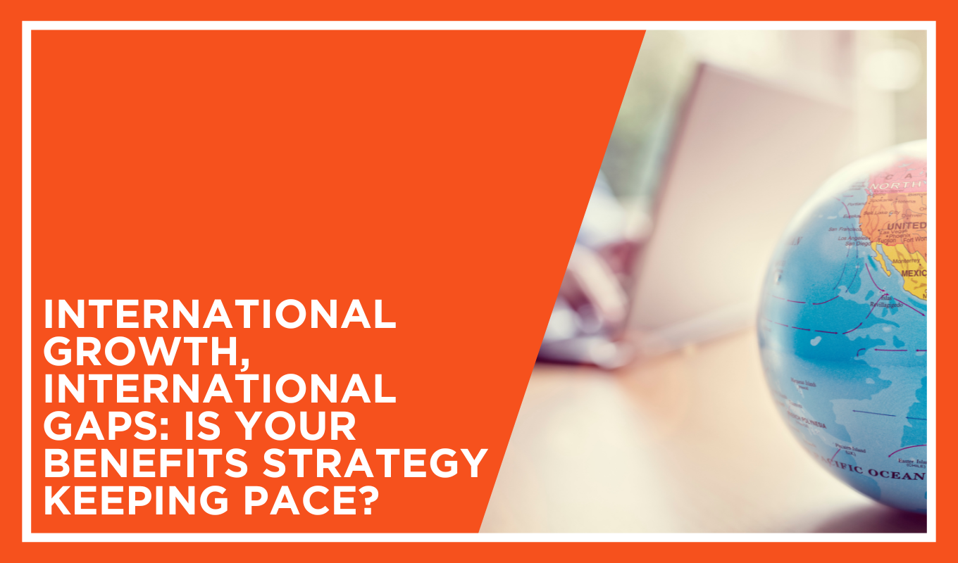 International Growth, International Gaps: Is Your Benefits Strategy Keeping Pace?